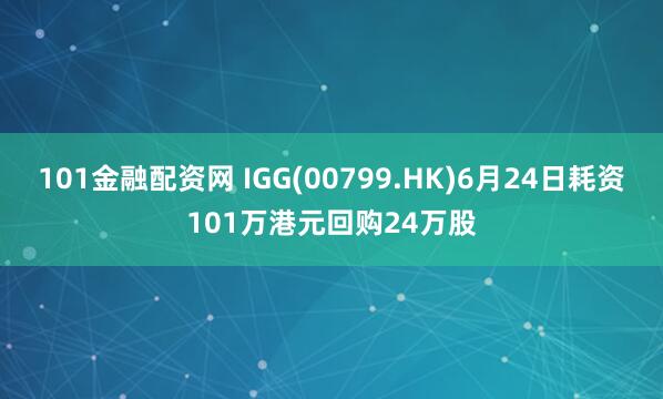 101金融配资网 IGG(00799.HK)6月24日耗资101万港元回购24万股