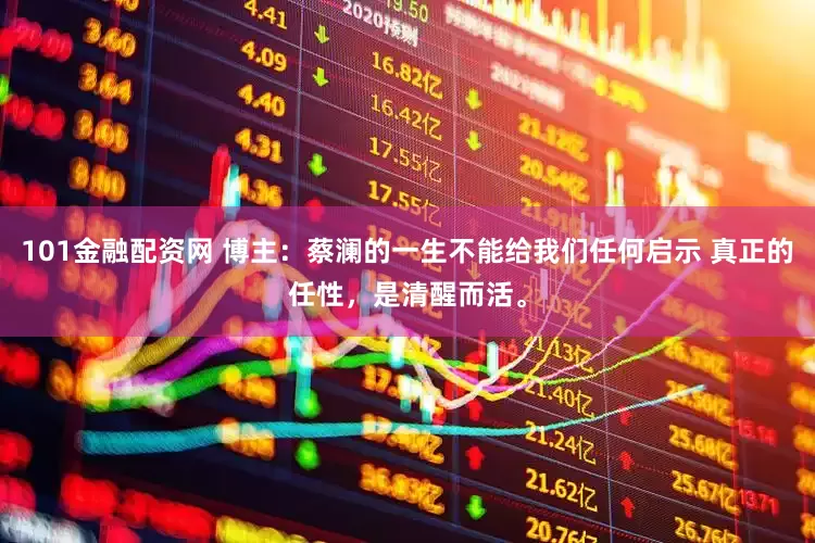 101金融配资网 博主：蔡澜的一生不能给我们任何启示 真正的任性，是清醒而活。
