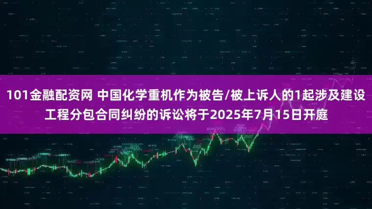 101金融配资网 中国化学重机作为被告/被上诉人的1起涉及建设工程分包合同纠纷的诉讼将于2025年7月15日开庭