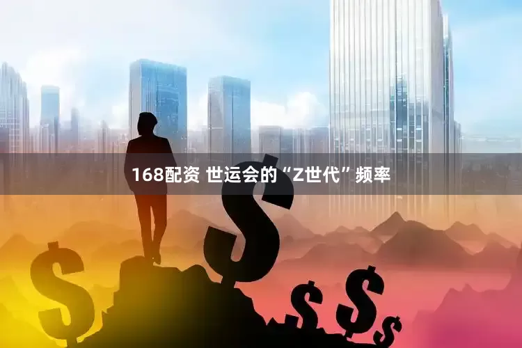 168配资 世运会的“Z世代”频率