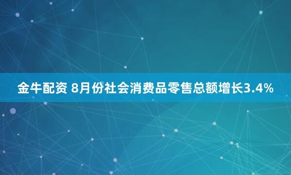金牛配资 8月份社会消费品零售总额增长3.4%