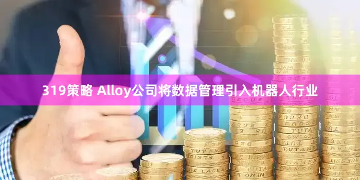 319策略 Alloy公司将数据管理引入机器人行业