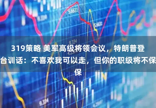 319策略 美军高级将领会议，特朗普登台训话：不喜欢我可以走，但你的职级将不保