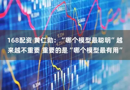 168配资 黄仁勋：“哪个模型最聪明”越来越不重要 重要的是“哪个模型最有用”