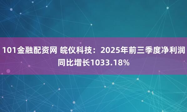 101金融配资网 皖仪科技：2025年前三季度净利润同比增长1033.18%