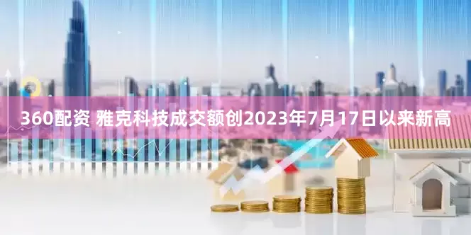 360配资 雅克科技成交额创2023年7月17日以来新高