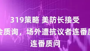 319策略 美防长接受国会质询，场外遭抗议者连番质问