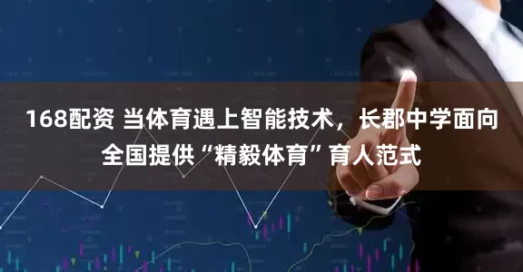 168配资 当体育遇上智能技术,长郡中学面向全国提供“精毅体育”育人范式